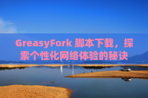 GreasyFork 脚本下载，探索个性化网络体验的秘诀